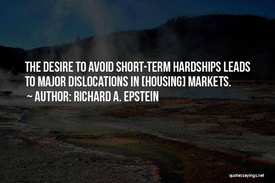 Richard A. Epstein Quotes: The Desire To Avoid Short-term Hardships Leads To Major Dislocations In [housing] Markets.