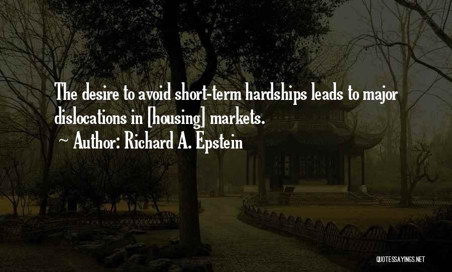 Richard A. Epstein Quotes: The Desire To Avoid Short-term Hardships Leads To Major Dislocations In [housing] Markets.