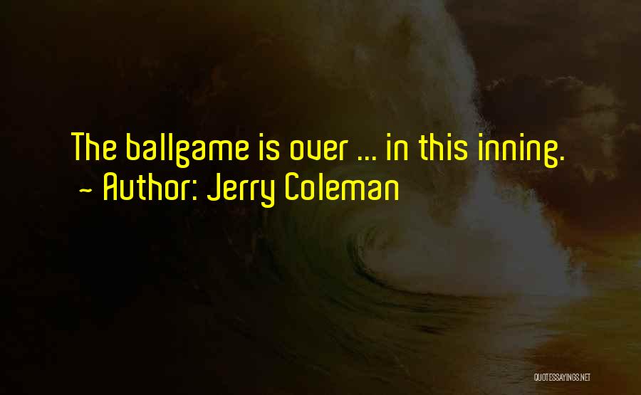 Jerry Coleman Quotes: The Ballgame Is Over ... In This Inning.