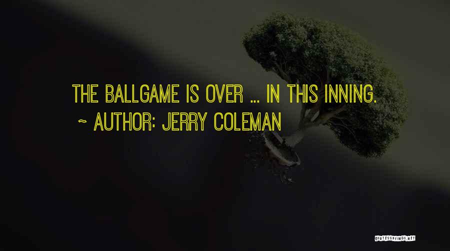 Jerry Coleman Quotes: The Ballgame Is Over ... In This Inning.