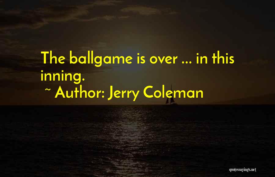 Jerry Coleman Quotes: The Ballgame Is Over ... In This Inning.