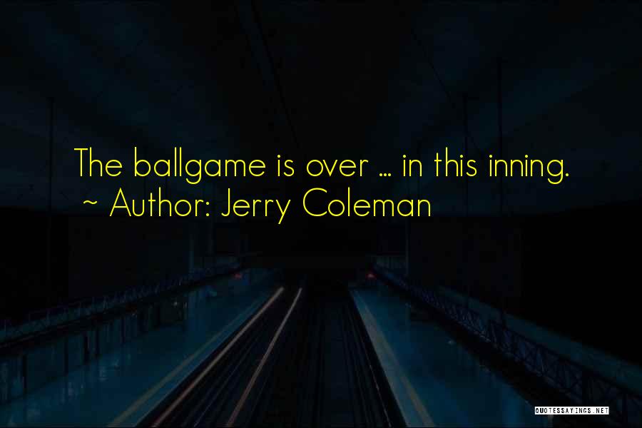 Jerry Coleman Quotes: The Ballgame Is Over ... In This Inning.