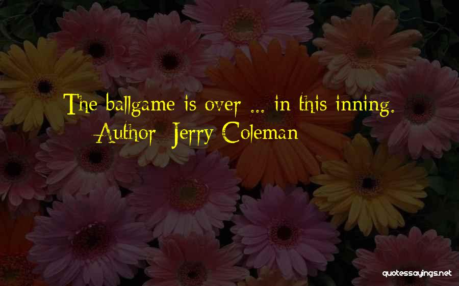 Jerry Coleman Quotes: The Ballgame Is Over ... In This Inning.