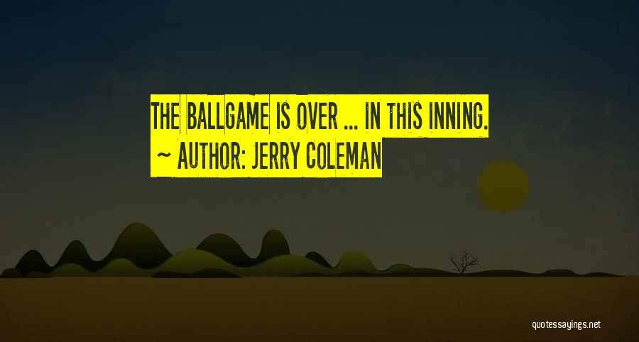 Jerry Coleman Quotes: The Ballgame Is Over ... In This Inning.