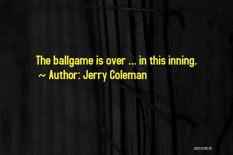 Jerry Coleman Quotes: The Ballgame Is Over ... In This Inning.