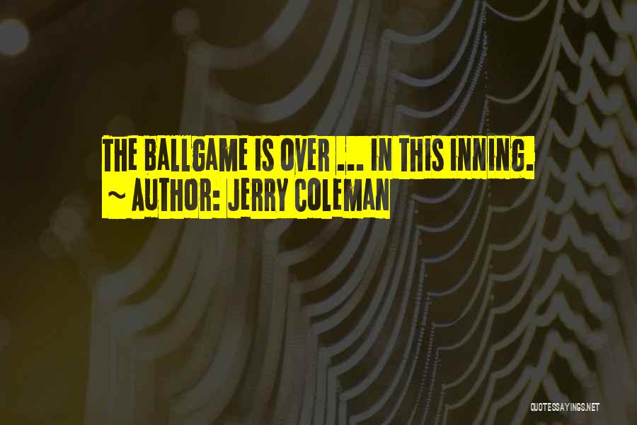 Jerry Coleman Quotes: The Ballgame Is Over ... In This Inning.