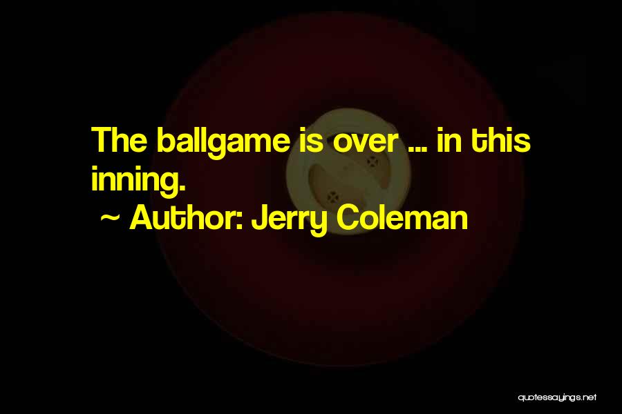 Jerry Coleman Quotes: The Ballgame Is Over ... In This Inning.