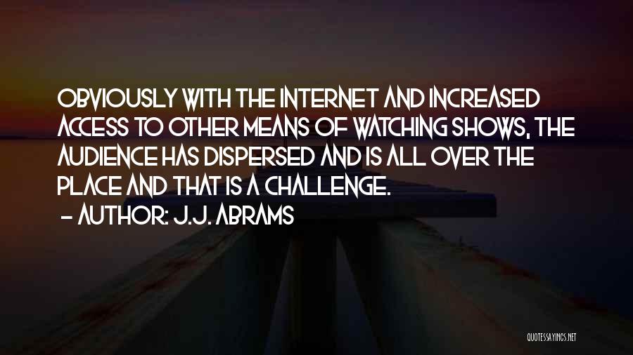 J.J. Abrams Quotes: Obviously With The Internet And Increased Access To Other Means Of Watching Shows, The Audience Has Dispersed And Is All