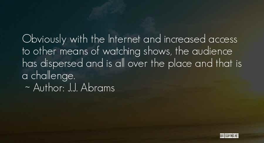 J.J. Abrams Quotes: Obviously With The Internet And Increased Access To Other Means Of Watching Shows, The Audience Has Dispersed And Is All