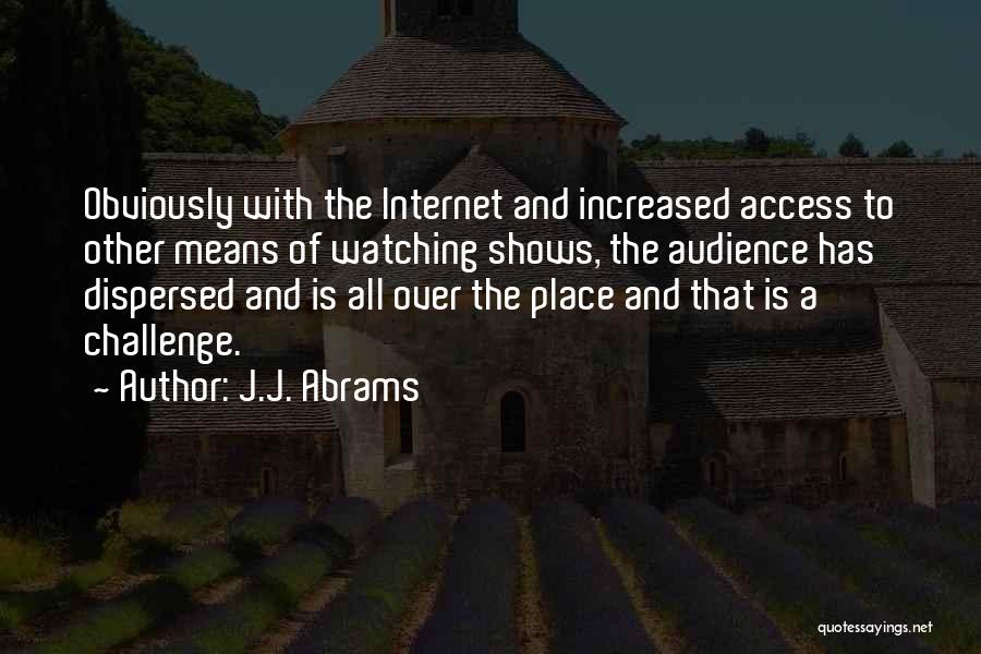 J.J. Abrams Quotes: Obviously With The Internet And Increased Access To Other Means Of Watching Shows, The Audience Has Dispersed And Is All