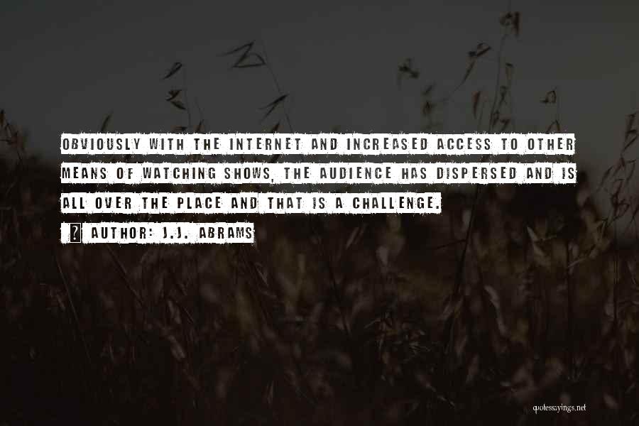 J.J. Abrams Quotes: Obviously With The Internet And Increased Access To Other Means Of Watching Shows, The Audience Has Dispersed And Is All