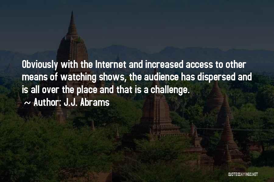 J.J. Abrams Quotes: Obviously With The Internet And Increased Access To Other Means Of Watching Shows, The Audience Has Dispersed And Is All