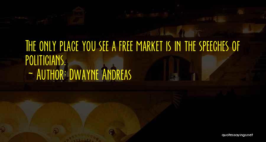 Dwayne Andreas Quotes: The Only Place You See A Free Market Is In The Speeches Of Politicians.