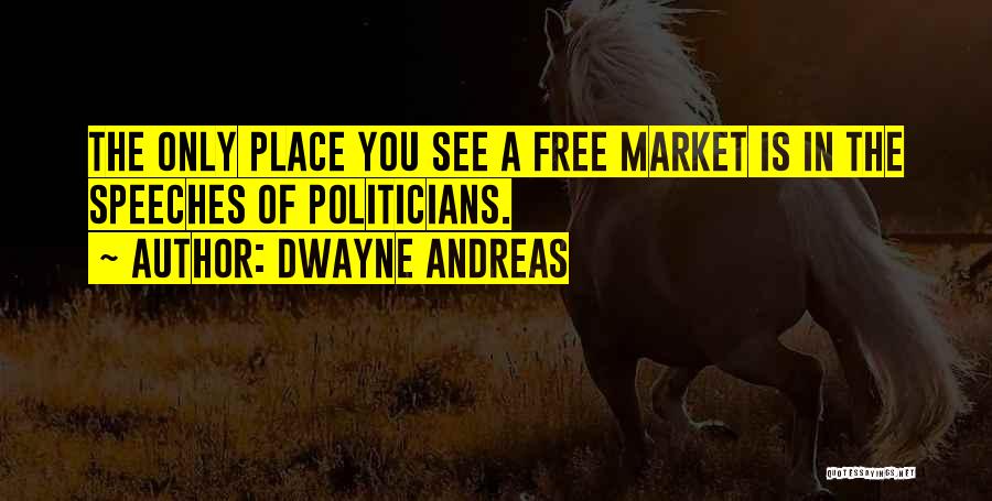 Dwayne Andreas Quotes: The Only Place You See A Free Market Is In The Speeches Of Politicians.