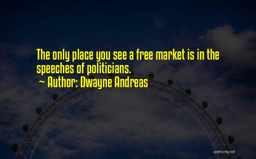Dwayne Andreas Quotes: The Only Place You See A Free Market Is In The Speeches Of Politicians.