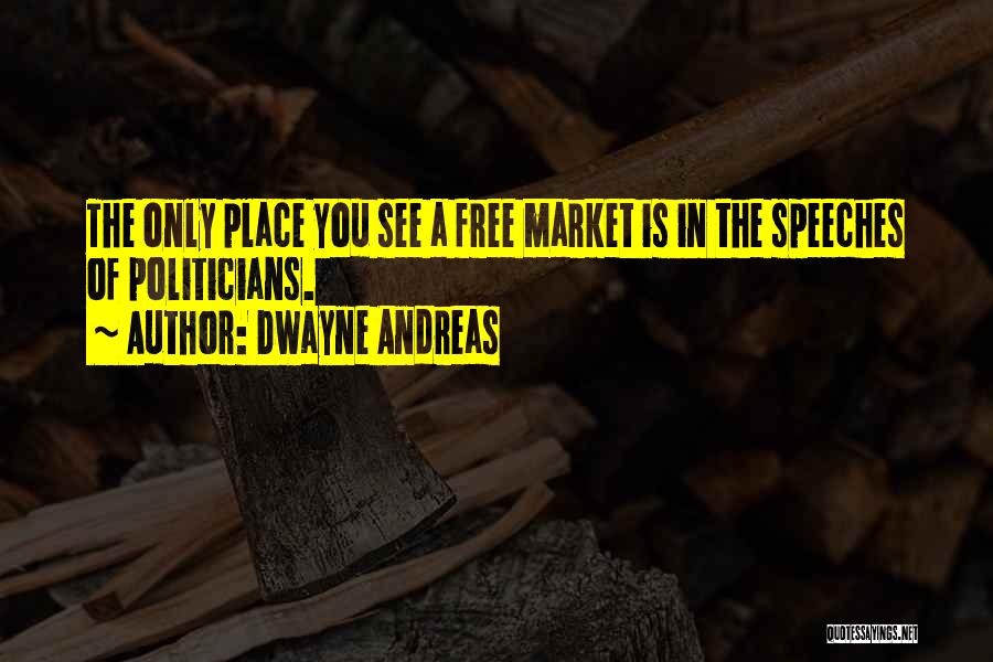 Dwayne Andreas Quotes: The Only Place You See A Free Market Is In The Speeches Of Politicians.