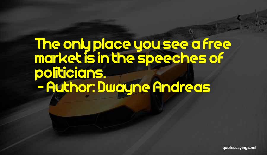 Dwayne Andreas Quotes: The Only Place You See A Free Market Is In The Speeches Of Politicians.