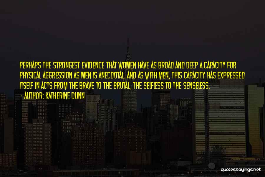 Katherine Dunn Quotes: Perhaps The Strongest Evidence That Women Have As Broad And Deep A Capacity For Physical Aggression As Men Is Anecdotal.