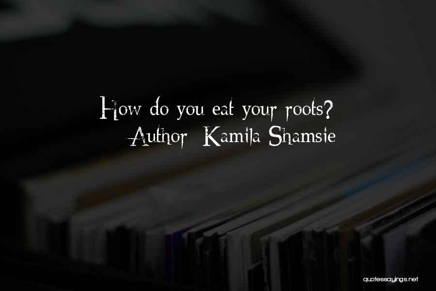 Kamila Shamsie Quotes: How Do You Eat Your Roots?