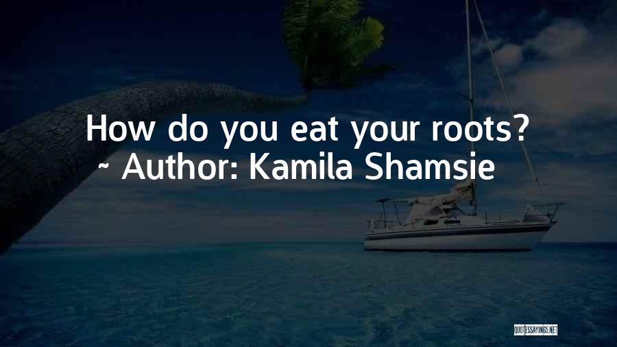 Kamila Shamsie Quotes: How Do You Eat Your Roots?