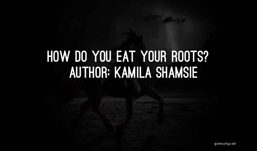 Kamila Shamsie Quotes: How Do You Eat Your Roots?