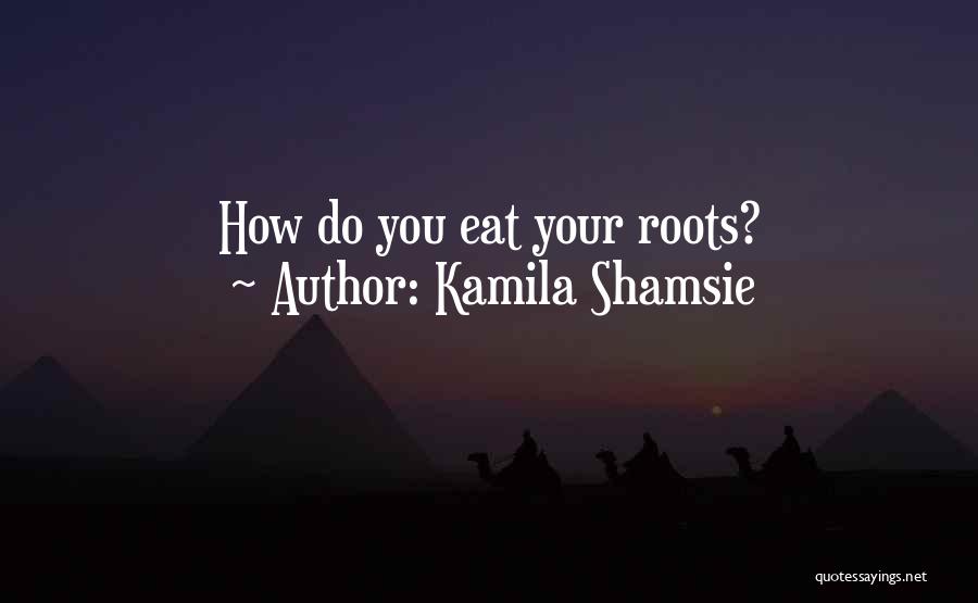 Kamila Shamsie Quotes: How Do You Eat Your Roots?