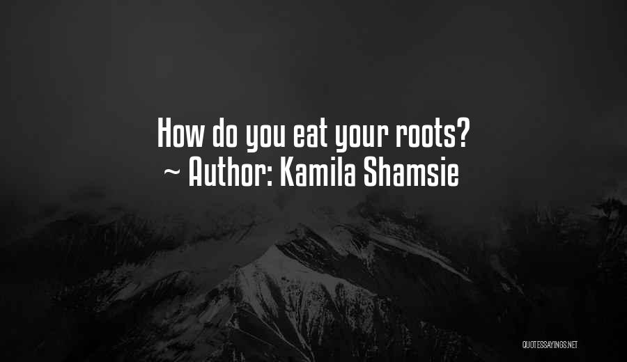 Kamila Shamsie Quotes: How Do You Eat Your Roots?