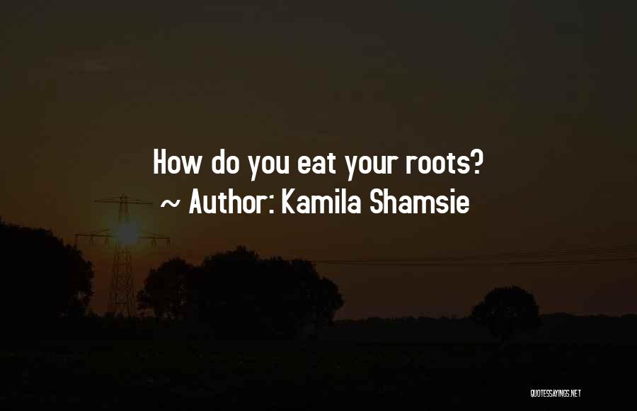 Kamila Shamsie Quotes: How Do You Eat Your Roots?