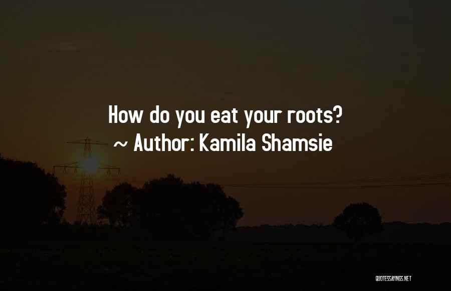 Kamila Shamsie Quotes: How Do You Eat Your Roots?