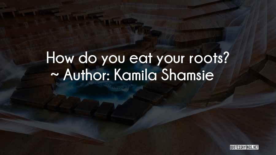 Kamila Shamsie Quotes: How Do You Eat Your Roots?