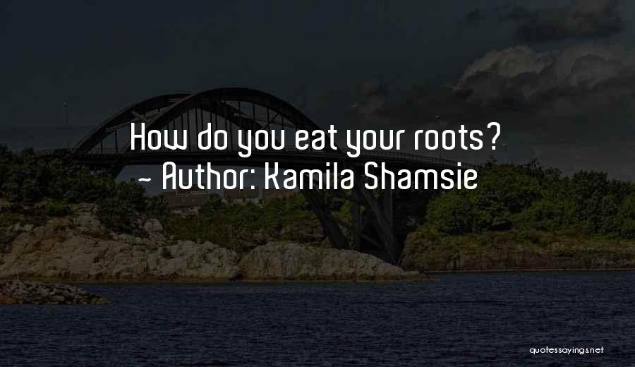 Kamila Shamsie Quotes: How Do You Eat Your Roots?