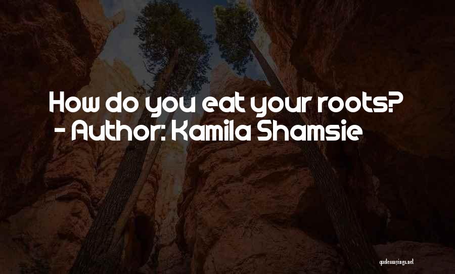 Kamila Shamsie Quotes: How Do You Eat Your Roots?