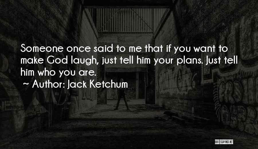 Jack Ketchum Quotes: Someone Once Said To Me That If You Want To Make God Laugh, Just Tell Him Your Plans. Just Tell