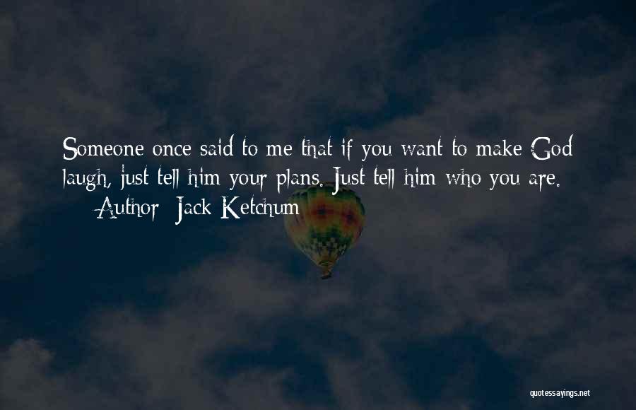 Jack Ketchum Quotes: Someone Once Said To Me That If You Want To Make God Laugh, Just Tell Him Your Plans. Just Tell