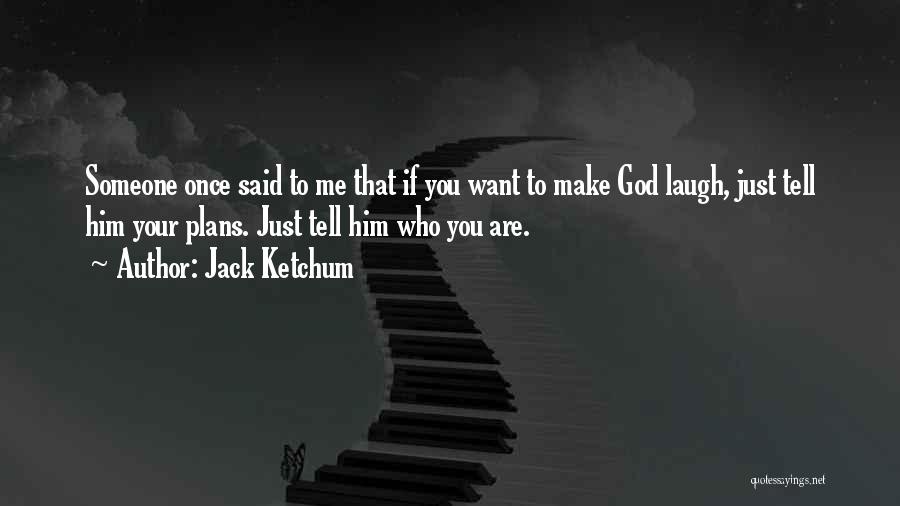 Jack Ketchum Quotes: Someone Once Said To Me That If You Want To Make God Laugh, Just Tell Him Your Plans. Just Tell