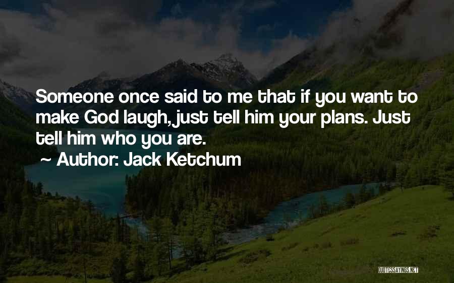 Jack Ketchum Quotes: Someone Once Said To Me That If You Want To Make God Laugh, Just Tell Him Your Plans. Just Tell