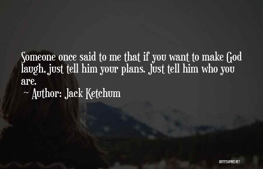 Jack Ketchum Quotes: Someone Once Said To Me That If You Want To Make God Laugh, Just Tell Him Your Plans. Just Tell