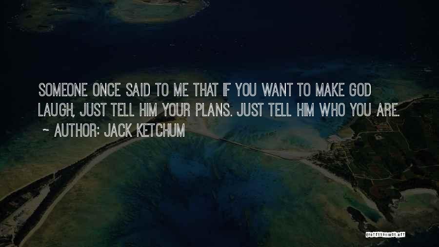 Jack Ketchum Quotes: Someone Once Said To Me That If You Want To Make God Laugh, Just Tell Him Your Plans. Just Tell