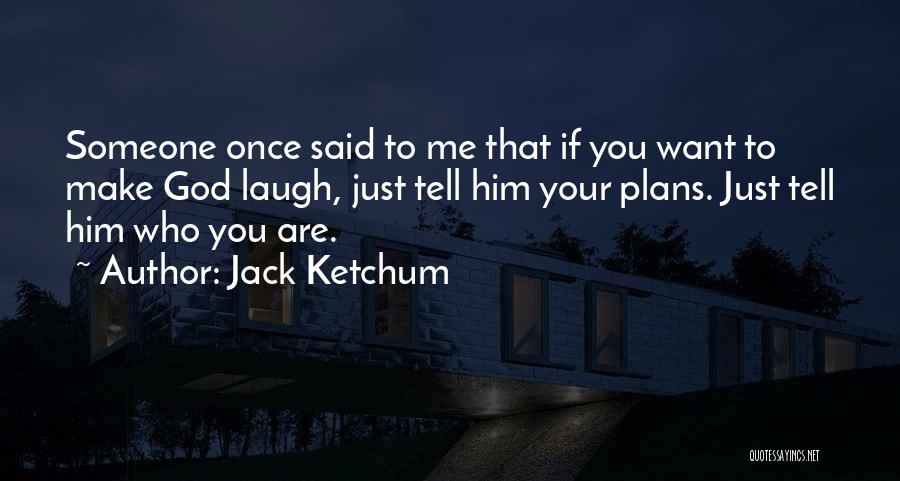 Jack Ketchum Quotes: Someone Once Said To Me That If You Want To Make God Laugh, Just Tell Him Your Plans. Just Tell