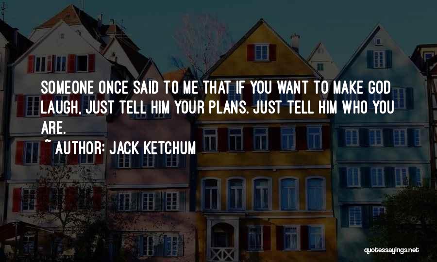 Jack Ketchum Quotes: Someone Once Said To Me That If You Want To Make God Laugh, Just Tell Him Your Plans. Just Tell