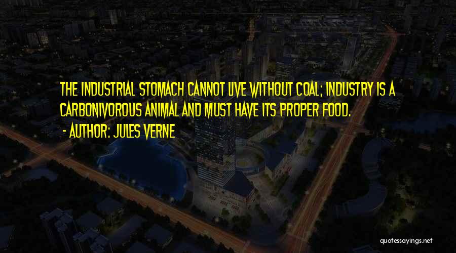 Jules Verne Quotes: The Industrial Stomach Cannot Live Without Coal; Industry Is A Carbonivorous Animal And Must Have Its Proper Food.