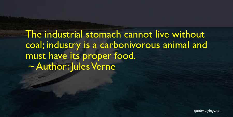 Jules Verne Quotes: The Industrial Stomach Cannot Live Without Coal; Industry Is A Carbonivorous Animal And Must Have Its Proper Food.