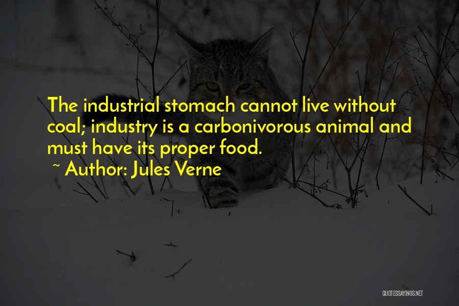 Jules Verne Quotes: The Industrial Stomach Cannot Live Without Coal; Industry Is A Carbonivorous Animal And Must Have Its Proper Food.