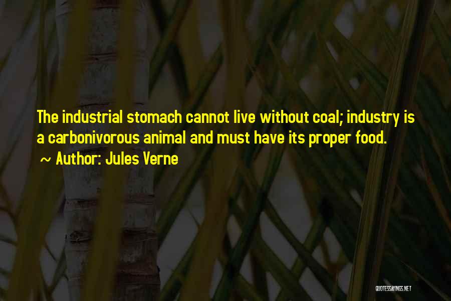 Jules Verne Quotes: The Industrial Stomach Cannot Live Without Coal; Industry Is A Carbonivorous Animal And Must Have Its Proper Food.
