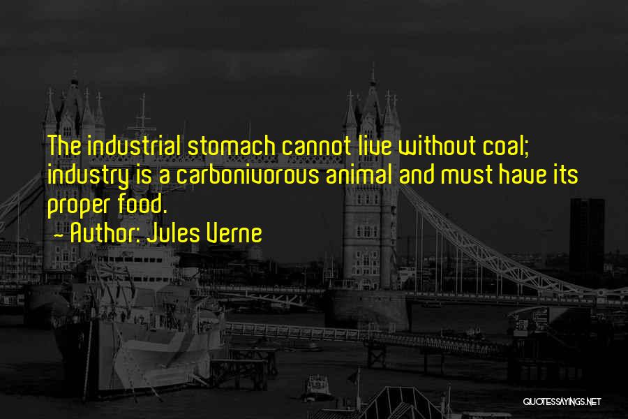 Jules Verne Quotes: The Industrial Stomach Cannot Live Without Coal; Industry Is A Carbonivorous Animal And Must Have Its Proper Food.