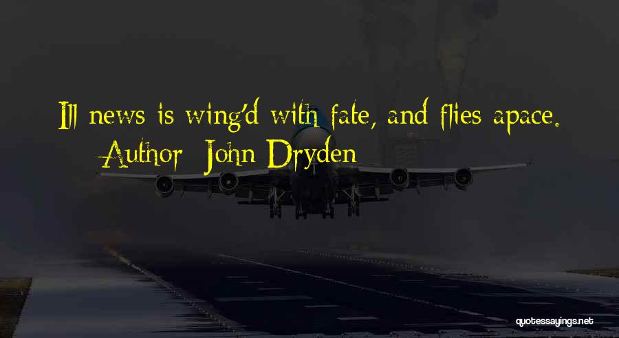 John Dryden Quotes: Ill News Is Wing'd With Fate, And Flies Apace.