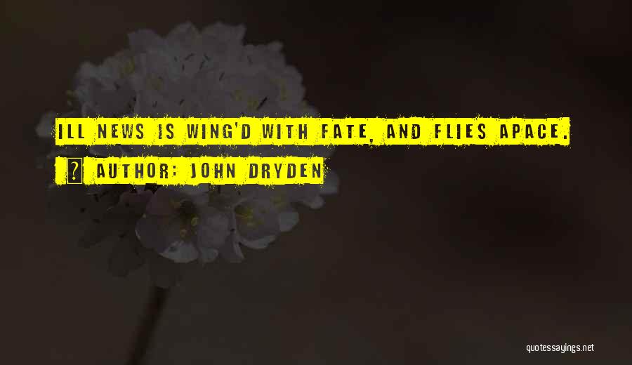 John Dryden Quotes: Ill News Is Wing'd With Fate, And Flies Apace.