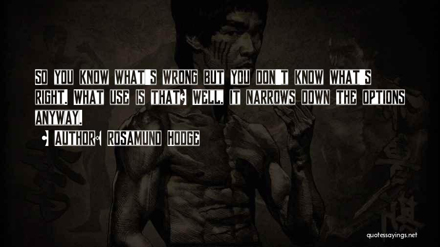 Rosamund Hodge Quotes: So You Know What's Wrong But You Don't Know What's Right. What Use Is That? Well, It Narrows Down The