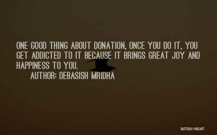 Debasish Mridha Quotes: One Good Thing About Donation, Once You Do It, You Get Addicted To It Because It Brings Great Joy And