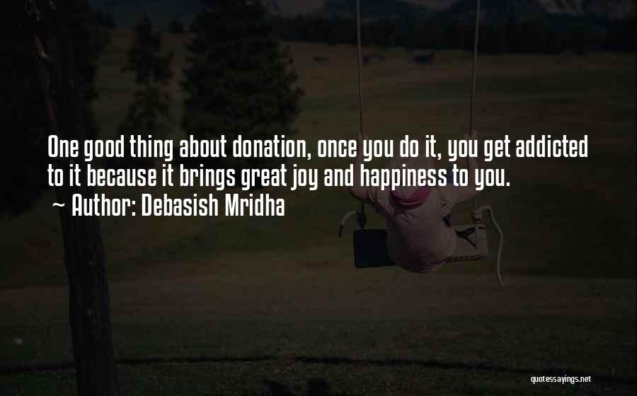 Debasish Mridha Quotes: One Good Thing About Donation, Once You Do It, You Get Addicted To It Because It Brings Great Joy And